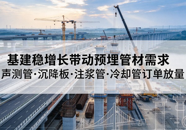 泗阳基建稳增长带动预埋监测管材需求，声测管、沉降板、注浆管订单持续放量